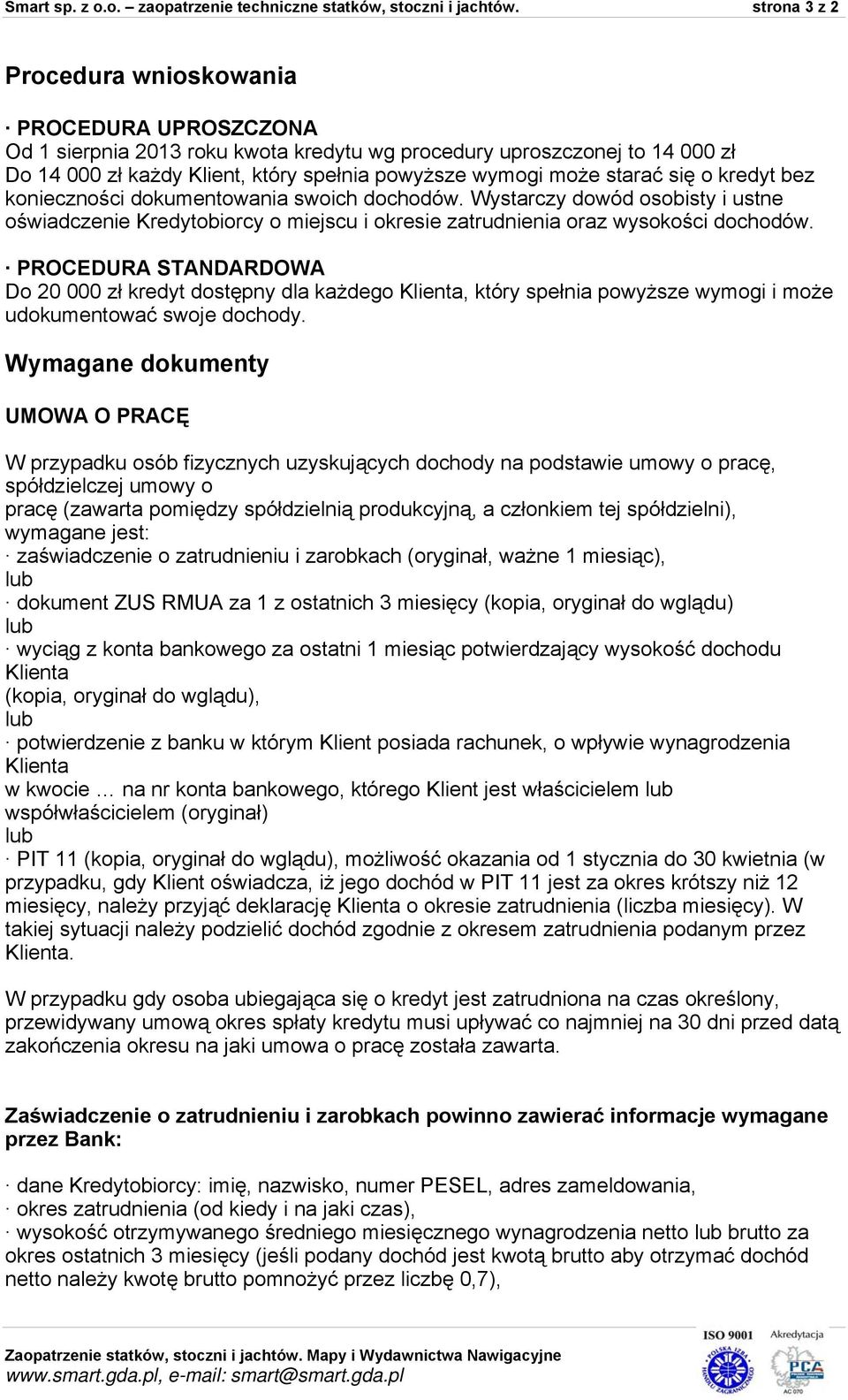 starać się o kredyt bez konieczności dokumentowania swoich dochodów. Wystarczy dowód osobisty i ustne oświadczenie Kredytobiorcy o miejscu i okresie zatrudnienia oraz wysokości dochodów.