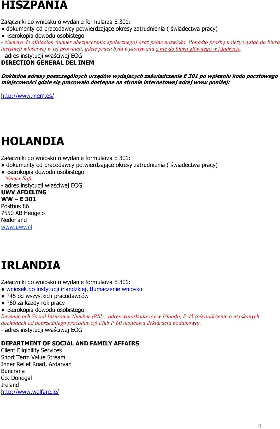 urzędów wydajacych zaświadczenia E 301 po wpisaniu kodu pocztowego miejscowości gdzie się pracowało dostepne na stronie internetowej adrej www poniżej: http://www.inem.