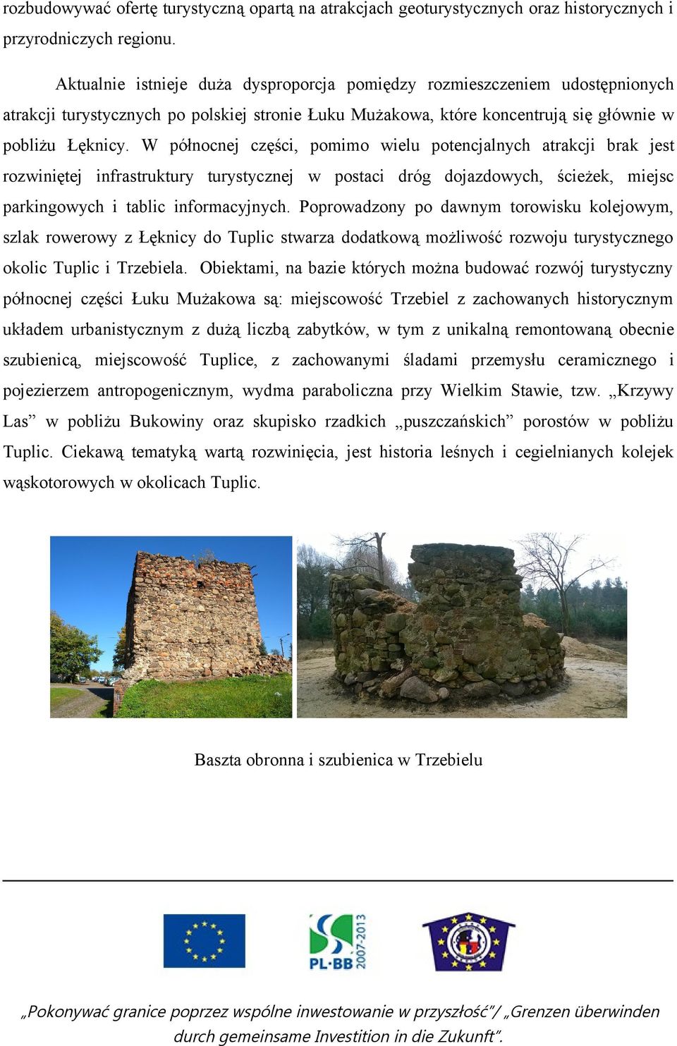 W północnej części, pomimo wielu potencjalnych atrakcji brak jest rozwiniętej infrastruktury turystycznej w postaci dróg dojazdowych, ścieżek, miejsc parkingowych i tablic informacyjnych.