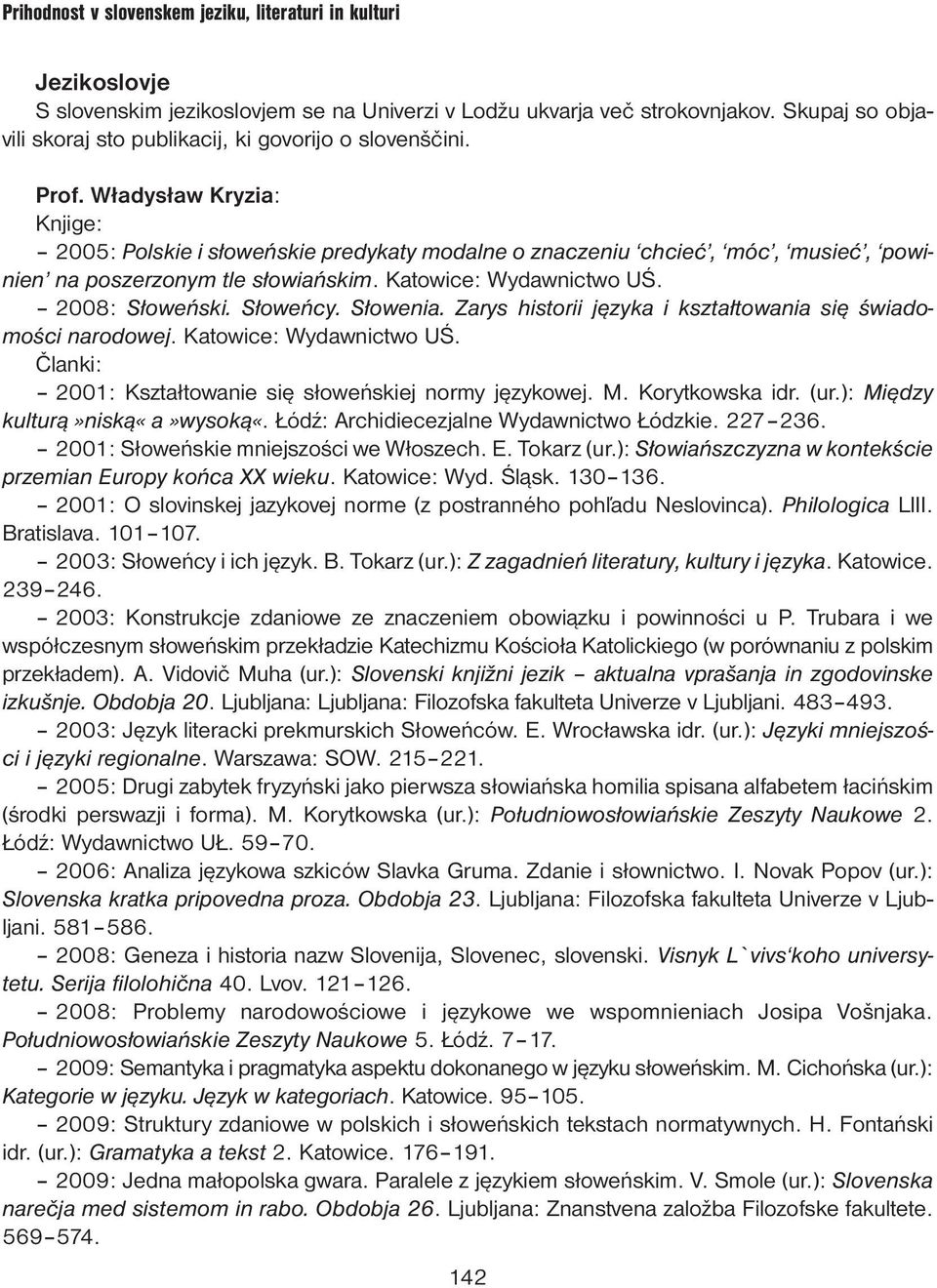 Słowenia. Zarys historii języka i kształtowania się świadomości narodowej. Katowice: Wydawnictwo UŚ. Članki: 2001: Kształtowanie się słoweńskiej normy językowej. M. Korytkowska idr. (ur.