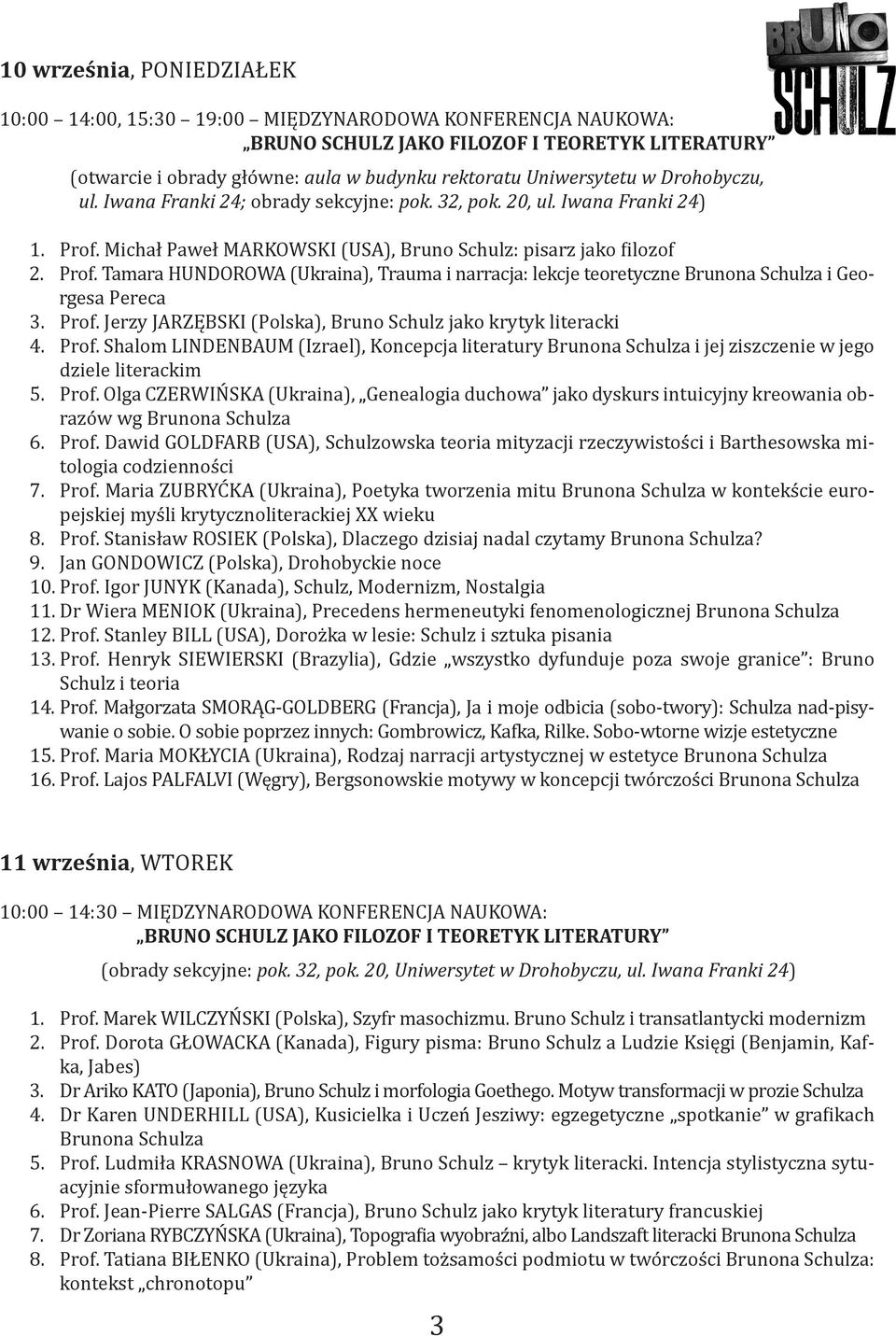Michał Paweł MARKOWSKI (USA), Bruno Schulz: pisarz jako filozof 2. Prof. Tamara HUNDOROWA (Ukraina), Trauma i narracja: lekcje teoretyczne Brunona Schulza i Georgesa Pereca 3. Prof. Jerzy JARZĘBSKI (Polska), Bruno Schulz jako krytyk literacki 4.