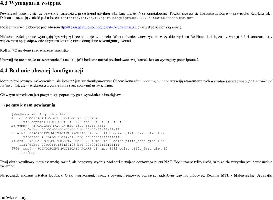 Możesz również próbować pod adresem ftp://ftp.inr.ac.ru/ip-routing/iproute2-current.tar.gz, by uzyskać najnowszą wersję. Niektóre części iproute wymagają byś włączył pewne opcje w kernelu.