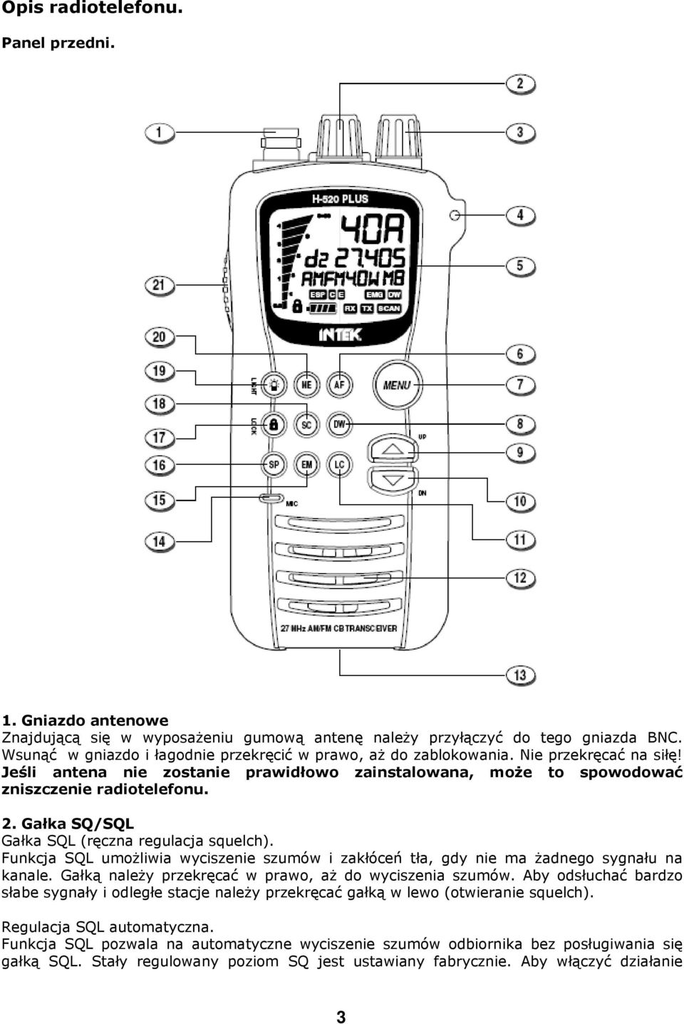 Gałka SQ/SQL Gałka SQL (ręczna regulacja squelch). Funkcja SQL umożliwia wyciszenie szumów i zakłóceń tła, gdy nie ma żadnego sygnału na kanale.