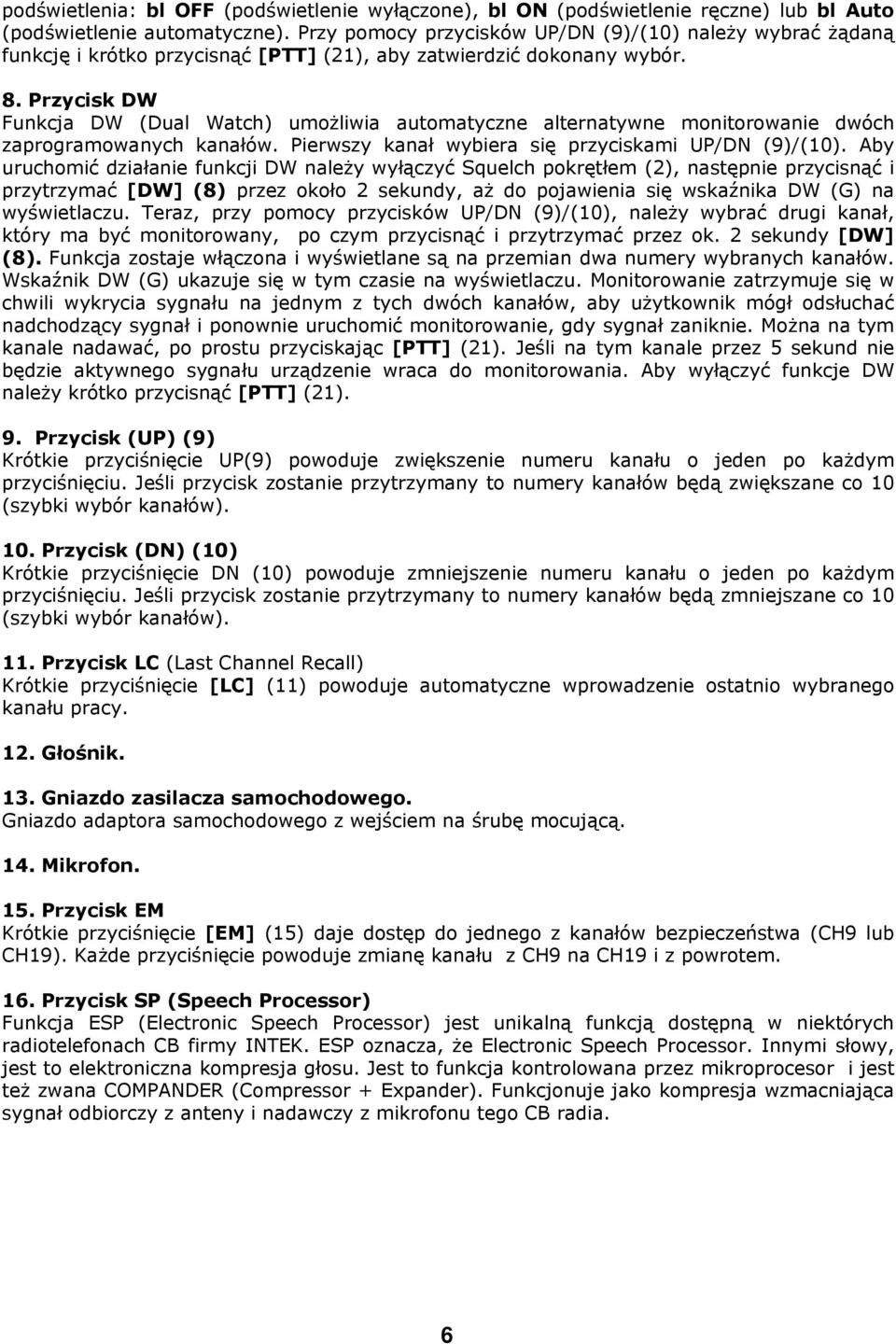 Przycisk DW Funkcja DW (Dual Watch) umożliwia automatyczne alternatywne monitorowanie dwóch zaprogramowanych kanałów. Pierwszy kanał wybiera się przyciskami UP/DN (9)/(10).