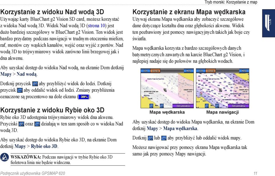 Nad wodą 3D to trójwymiarowy widok zarówno linii brzegowej jak i dna akwenu. Aby uzyskać dostęp do widoku Nad wodą, na ekranie Dom dotknij Mapy > Nad wodą.