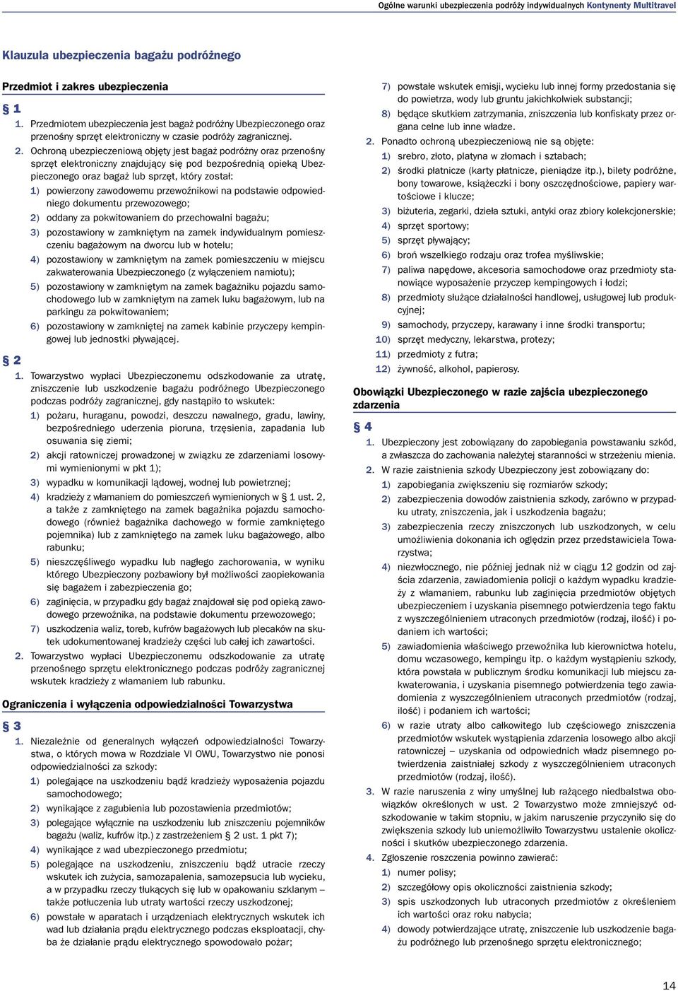 Ochroną ubezpieczeniową objęty jest bagaż podróżny oraz przenośny sprzęt elektroniczny znajdujący się pod bezpośrednią opieką Ubezpieczonego oraz bagaż lub sprzęt, który został: 1) powierzony