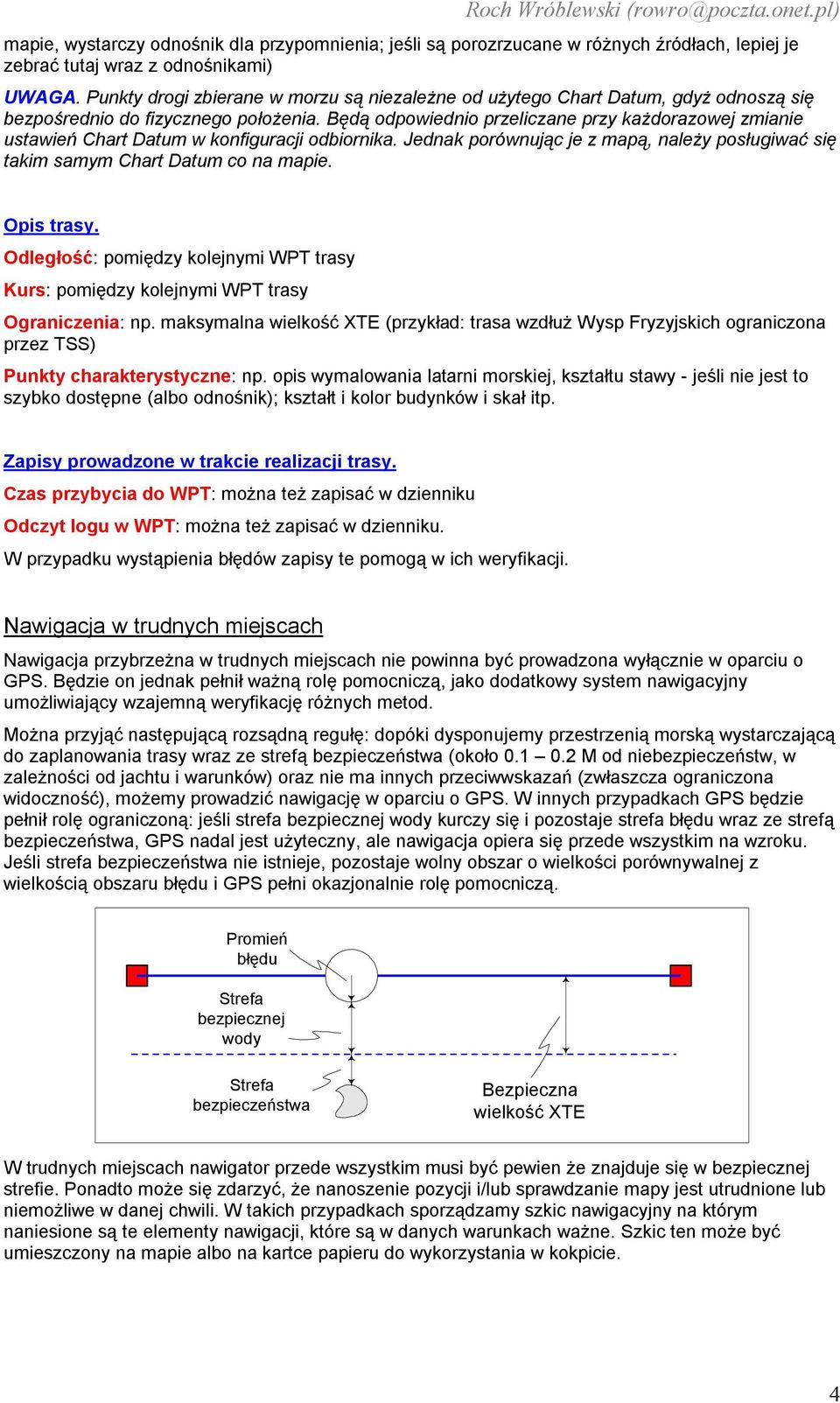 Będą odpowiednio przeliczane przy każdorazowej zmianie ustawień Chart Datum w konfiguracji odbiornika. Jednak porównując je z mapą, należy posługiwać się takim samym Chart Datum co na mapie.