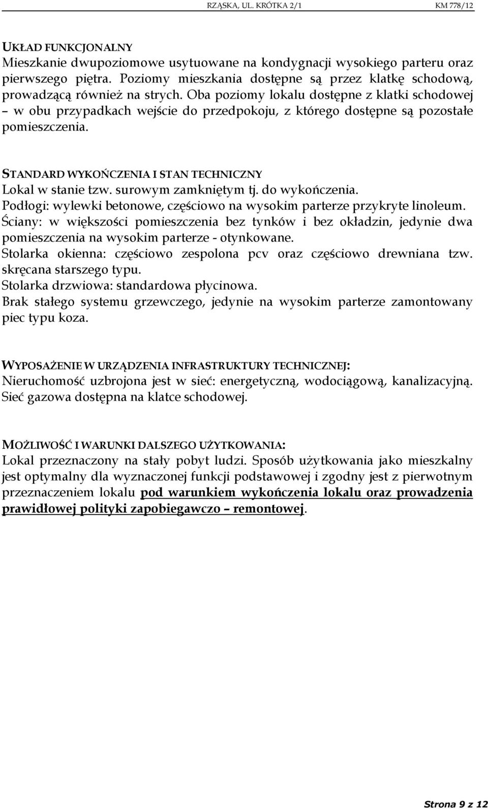 surowym zamkniętym tj. do wykończenia. Podłogi: wylewki betonowe, częściowo na wysokim parterze przykryte linoleum.