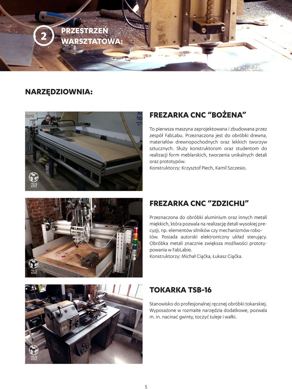 Służy konstruktorom oraz studentom do realizacji form meblarskich, tworzenia unikalnych detali oraz prototypów. Konstruktorzy: Krzysztof Piech, Kamil Szczesio.