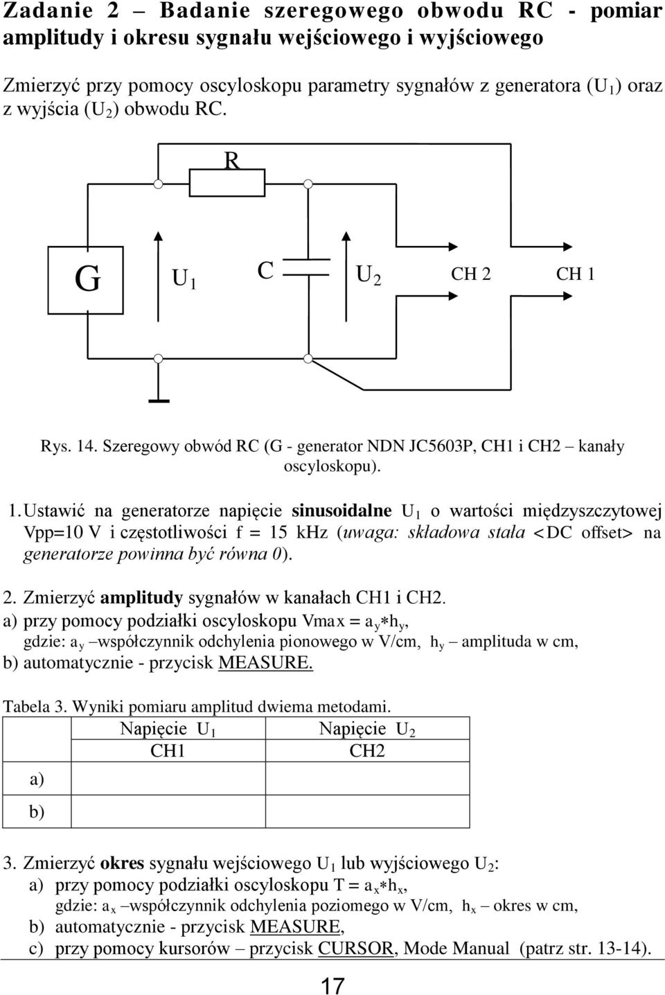 C U 2 CH 2 CH 1 Rys. 14. Szeregowy obwód RC (G - generator NDN JC5603P, CH1 i CH2 kanały oscyloskopu). 1. Ustawić na generatorze napięcie sinusoidalne U 1 o wartości międzyszczytowej Vpp=10 V i częstotliwości f = 15 khz (uwaga: ładowa tała <DC offset> na generatorze powinna być równa 0).