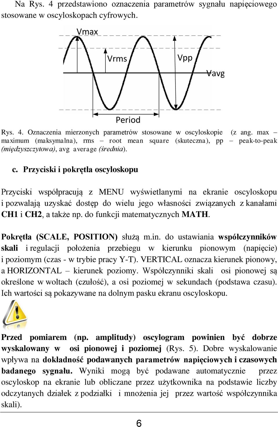 Przyciski i pokrętła oscyloskopu Przyciski współpracują z MENU wyświetlanymi na ekranie oscyloskopu i pozwalają uzyskać dostęp do wielu jego własności związanych z kanałami CH1 i CH2, a także np.