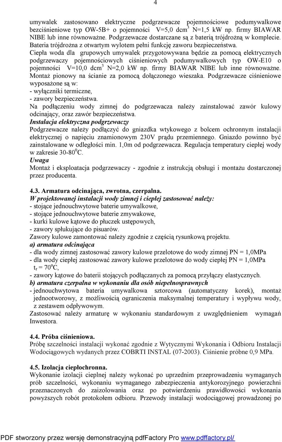 Ciepła woda dla grupowych umywalek przygotowywana będzie za pomocą elektrycznych podgrzewaczy pojemnościowych ciśnieniowych podumywalkowych typ OW-E10 o pojemności V=10,0 dcm 3 N=2,0 kw np.