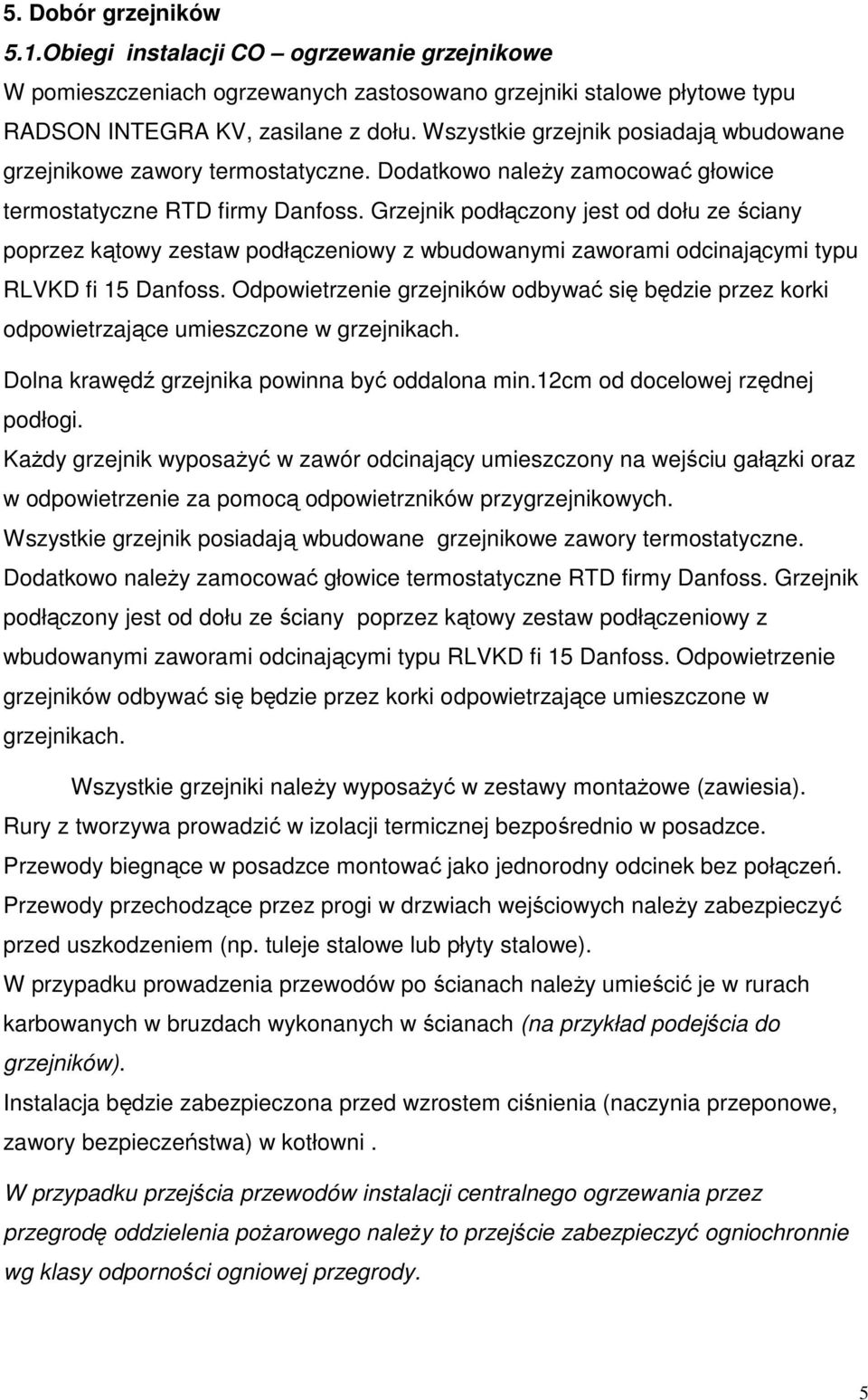 Grzejnik podłączony jest od dołu ze ściany poprzez kątowy zestaw podłączeniowy z wbudowanymi zaworami odcinającymi typu RLVKD fi 15 Danfoss.