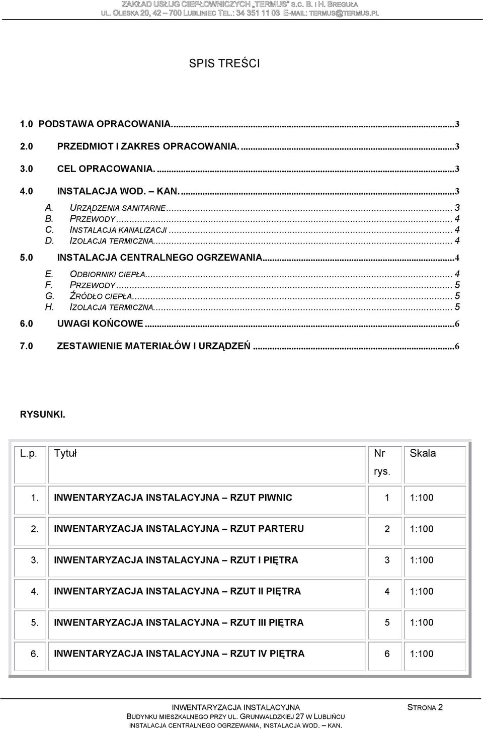 0 UWAGI KOŃCOWE... 6 7.0 ZESTAWIENIE MATERIAŁÓW I URZĄDZEŃ... 6 RYSUNKI. L.p. Tytuł Nr rys. Skala 1. INWENTARYZACJA INSTALACYJNA RZUT PIWNIC 1 1:100 2.
