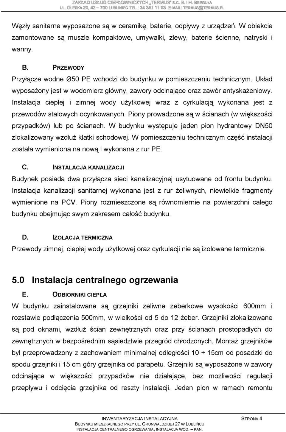 Instalacja ciepłej i zimnej wody uŝytkowej wraz z cyrkulacją wykonana jest z przewodów stalowych ocynkowanych. Piony prowadzone są w ścianach (w większości przypadków) lub po ścianach.