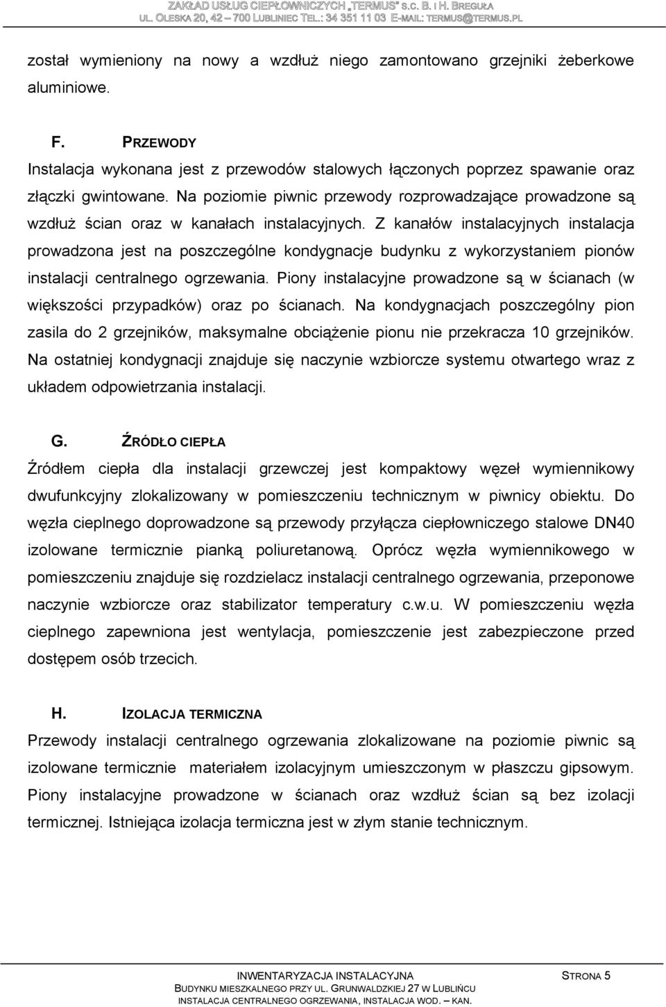 Z kanałów instalacyjnych instalacja prowadzona jest na poszczególne kondygnacje budynku z wykorzystaniem pionów instalacji centralnego ogrzewania.