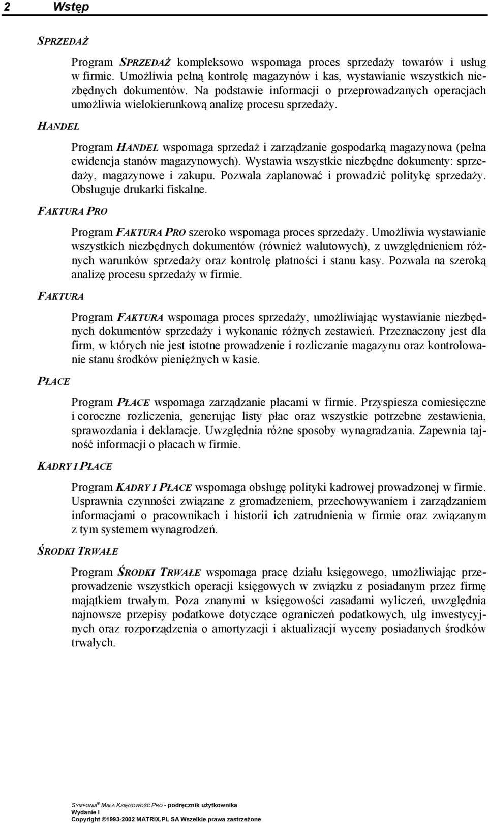 Program HANDEL wspomaga sprzedaż i zarządzanie gospodarką magazynowa (pełna ewidencja stanów magazynowych). Wystawia wszystkie niezbędne dokumenty: sprzedaży, magazynowe i zakupu.