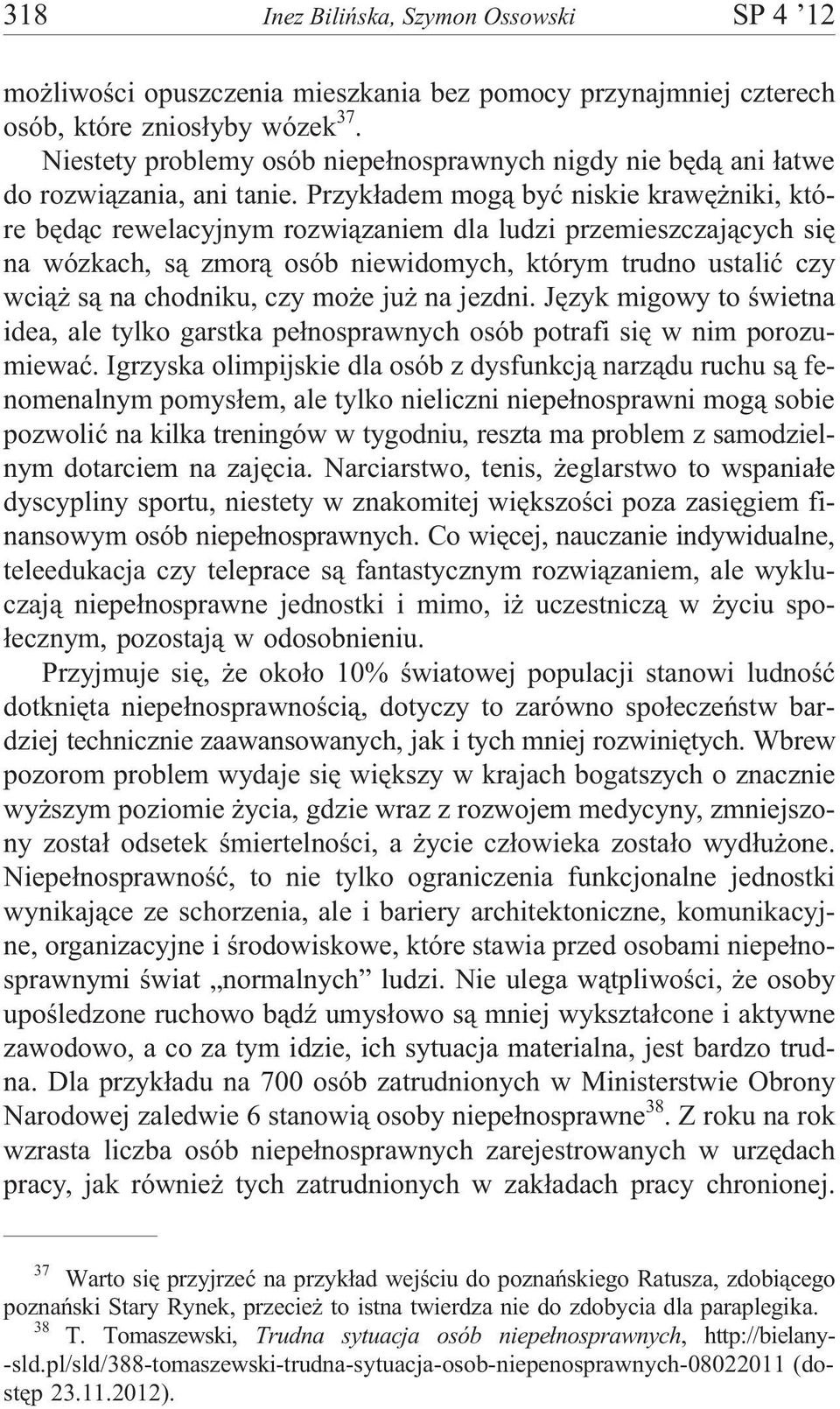 Przyk³adem mog¹ byæ niskie krawê niki, które bêd¹c rewelacyjnym rozwi¹zaniem dla ludzi przemieszczaj¹cych siê na wózkach, s¹ zmor¹ osób niewidomych, którym trudno ustaliæ czy wci¹ s¹ na chodniku, czy