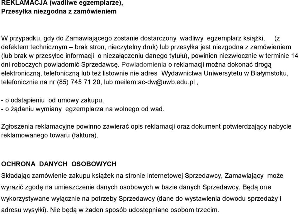 Powiadomienia o reklamacji można dokonać drogą elektroniczną, telefoniczną lub też listownie nie adres Wydawnictwa Uniwersytetu w Białymstoku, telefonicznie na nr (85) 745 71 20, lub meilem:ac-dw@uwb.