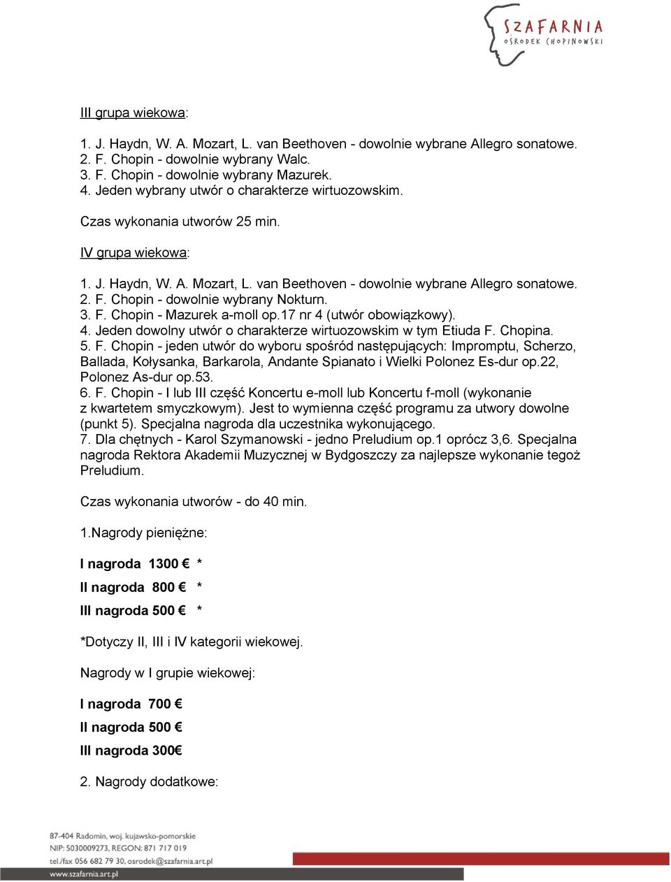 Chopin - dowolnie wybrany Nokturn. 3. F. Chopin - Mazurek a-moll op.17 nr 4 (utwór obowiązkowy). 4. Jeden dowolny utwór o charakterze wirtuozowskim w tym Etiuda F. Chopina. 5. F. Chopin - jeden utwór do wyboru spośród następujących: Impromptu, Scherzo, Ballada, Kołysanka, Barkarola, Andante Spianato i Wielki Polonez Es-dur op.
