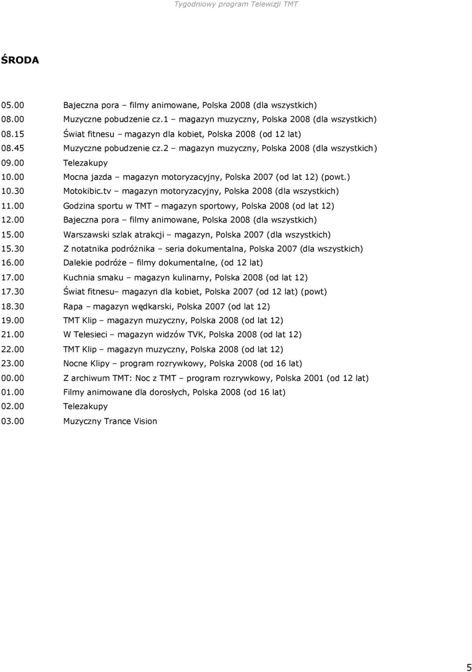 30 Z notatnika podróżnika seria dokumentalna, Polska 2007 (dla wszystkich) 16.00 Dalekie podróże filmy dokumentalne, (od 12 lat) 17.00 Kuchnia smaku magazyn kulinarny, Polska 2008 (od lat 12) 17.