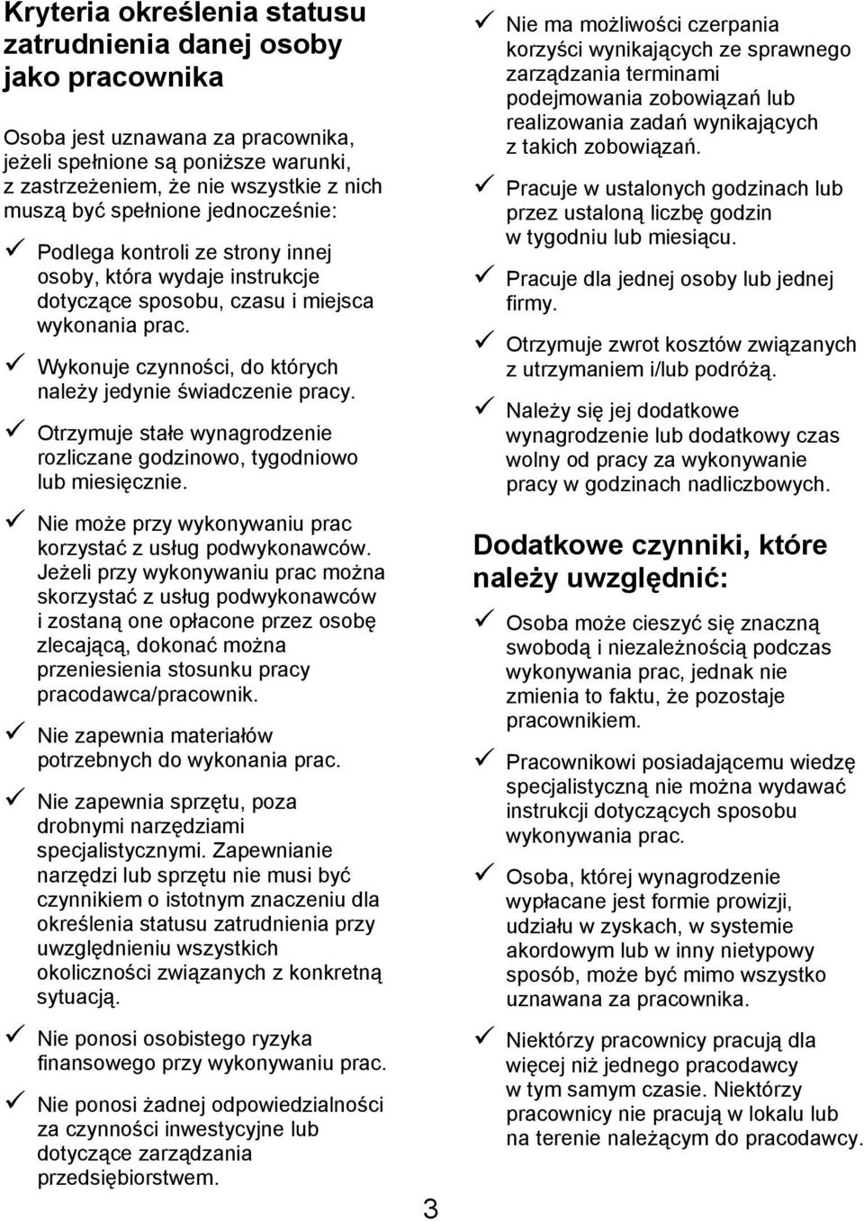 Wykonuje czynności, do których należy jedynie świadczenie pracy. Otrzymuje stałe wynagrodzenie rozliczane godzinowo, tygodniowo lub miesięcznie.