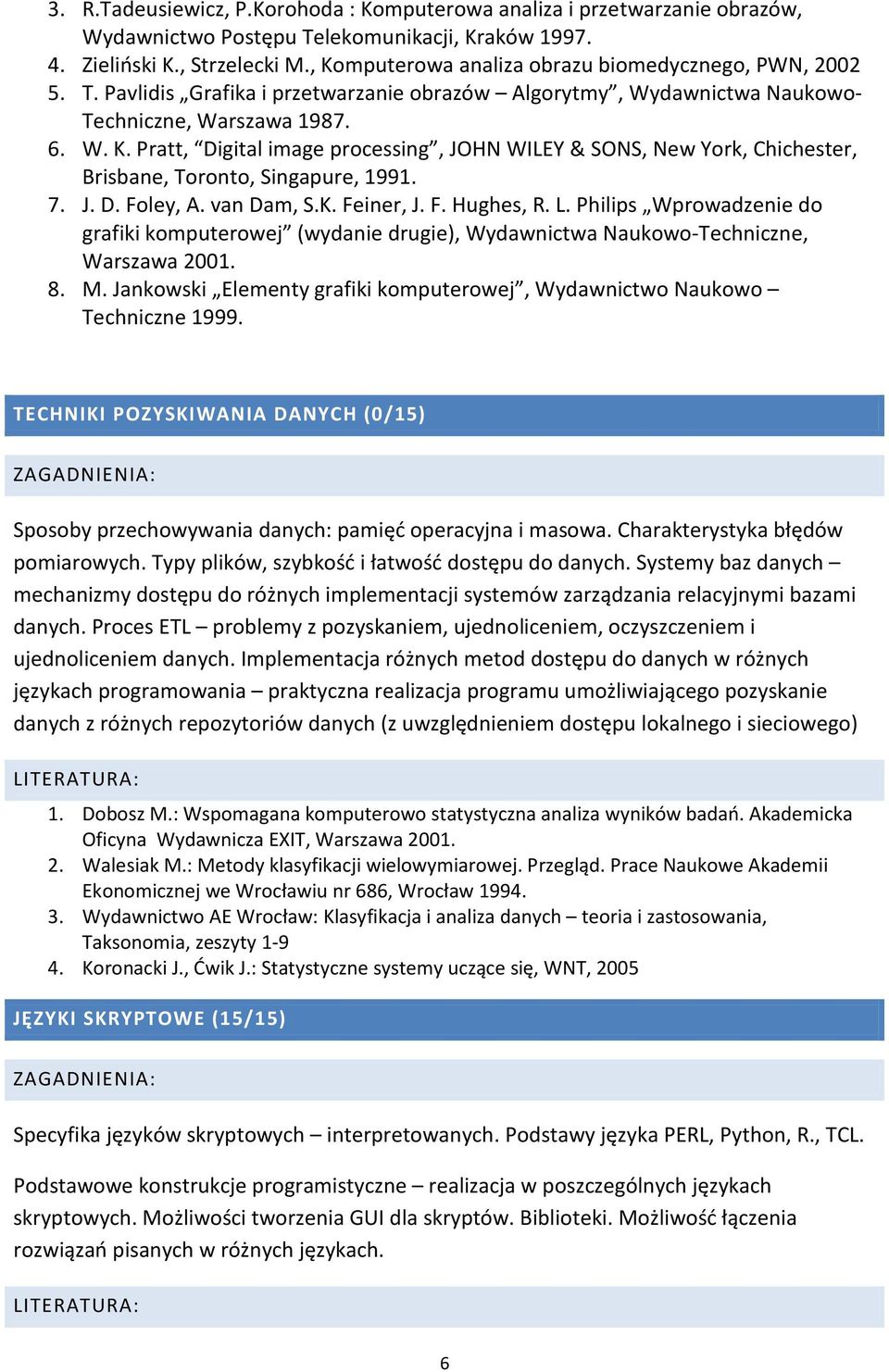 7. J. D. Foley, A. van Dam, S.K. Feiner, J. F. Hughes, R. L. Philips Wprowadzenie do grafiki komputerowej (wydanie drugie), Wydawnictwa Naukowo-Techniczne, Warszawa 2001. 8. M.