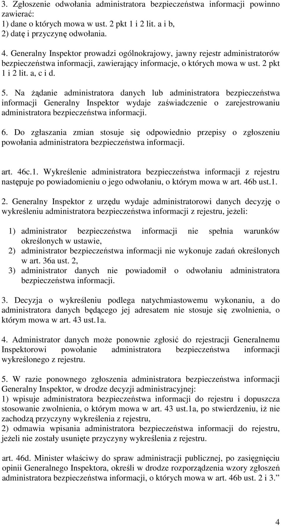 Na żądanie administratora danych lub administratora bezpieczeństwa informacji Generalny Inspektor wydaje zaświadczenie o zarejestrowaniu administratora bezpieczeństwa informacji. 6.