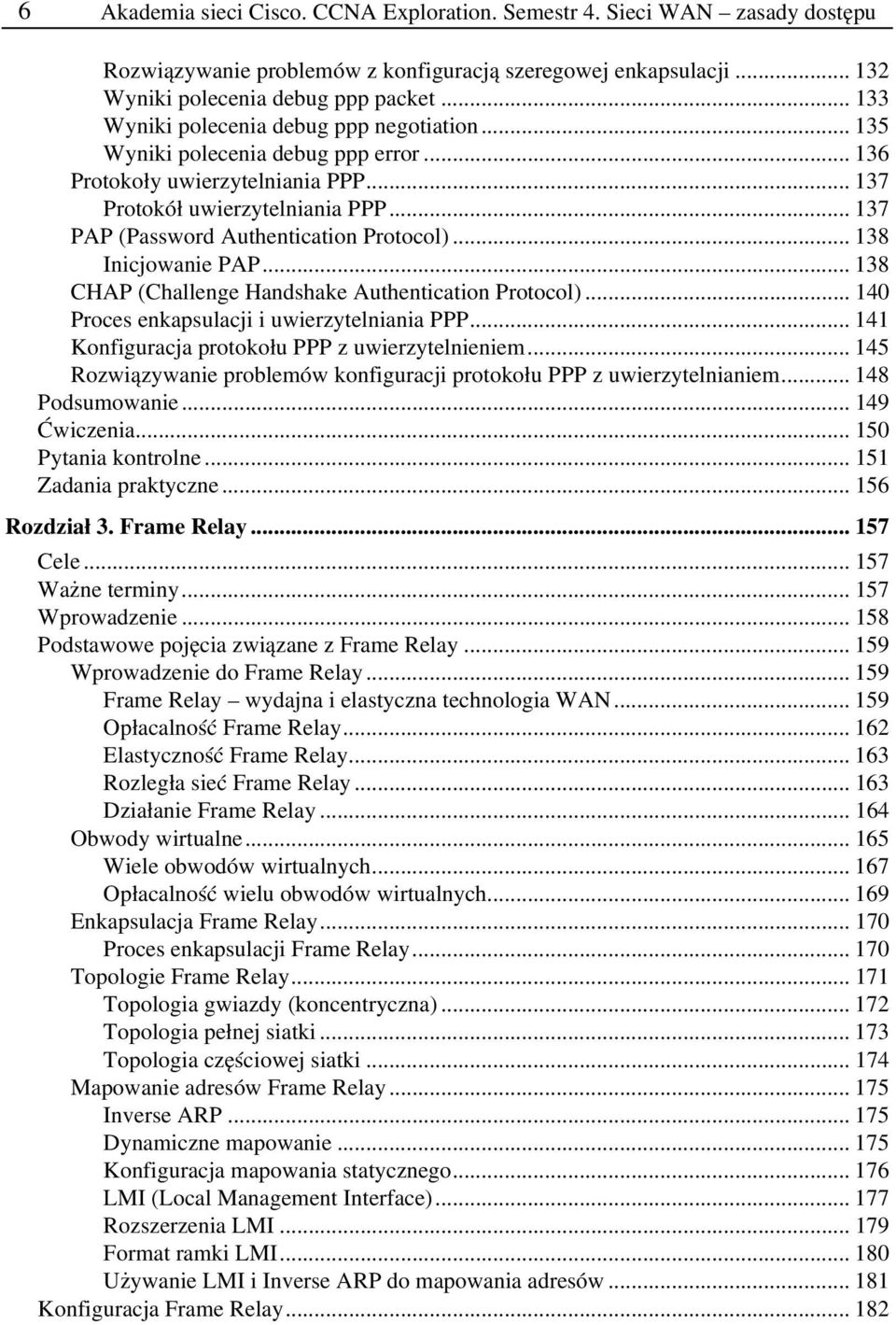 .. 137 PAP (Password Authentication Protocol)... 138 Inicjowanie PAP... 138 CHAP (Challenge Handshake Authentication Protocol)... 140 Proces enkapsulacji i uwierzytelniania PPP.