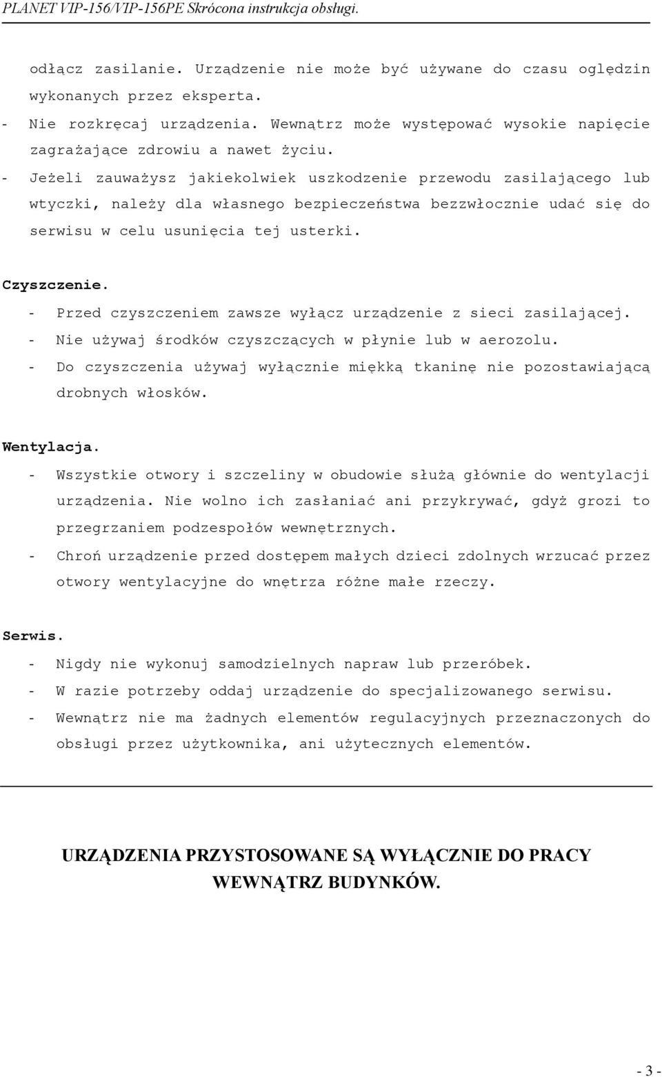 - Przed czyszczeniem zawsze wyłącz urządzenie z sieci zasilającej. - Nie używaj środków czyszczących w płynie lub w aerozolu.