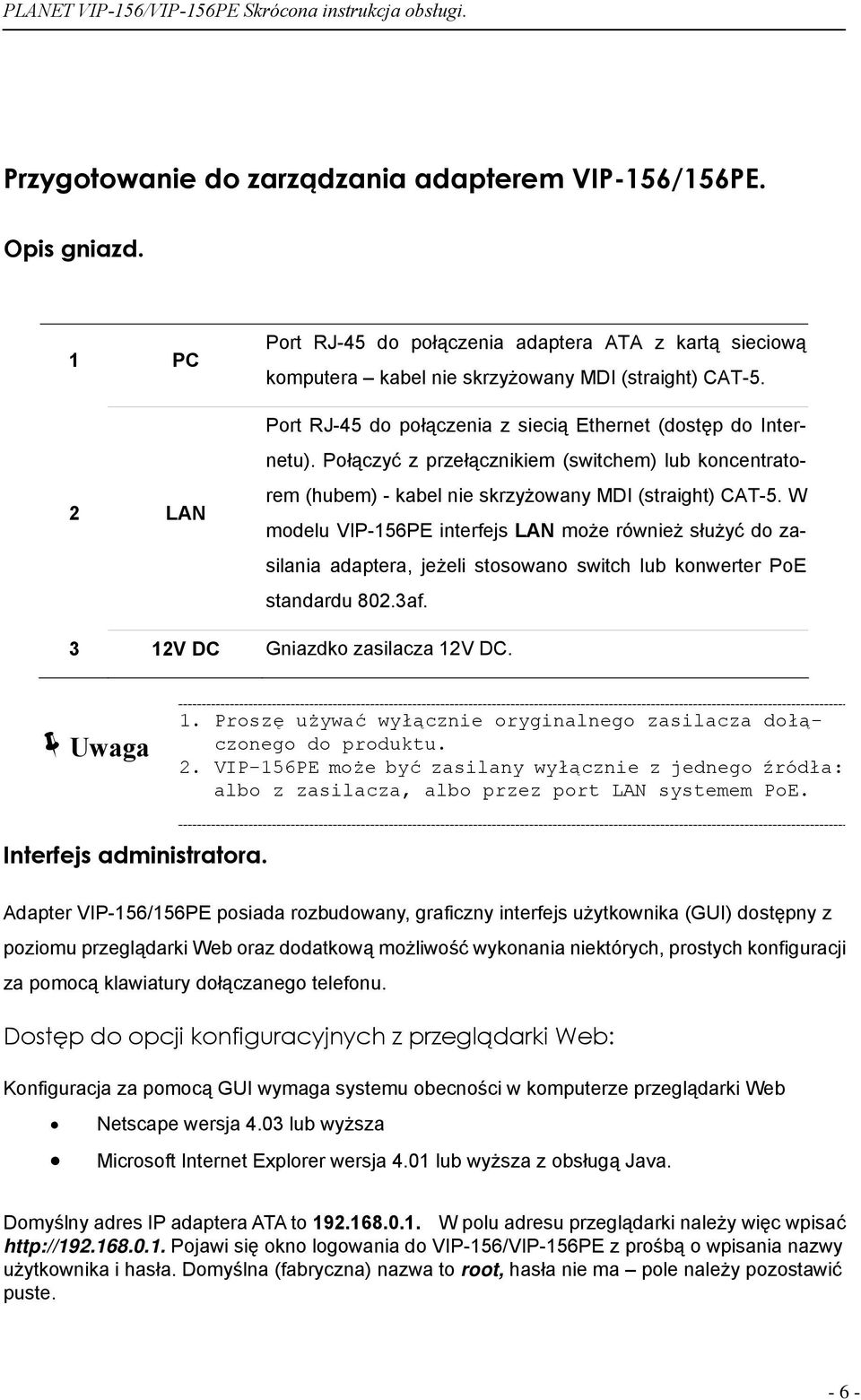 W modelu VIP-156PE interfejs LAN może również służyć do zasilania adaptera, jeżeli stosowano switch lub konwerter PoE standardu 802.3af. 3 12V DC Gniazdko zasilacza 12V DC. Uwaga 1.