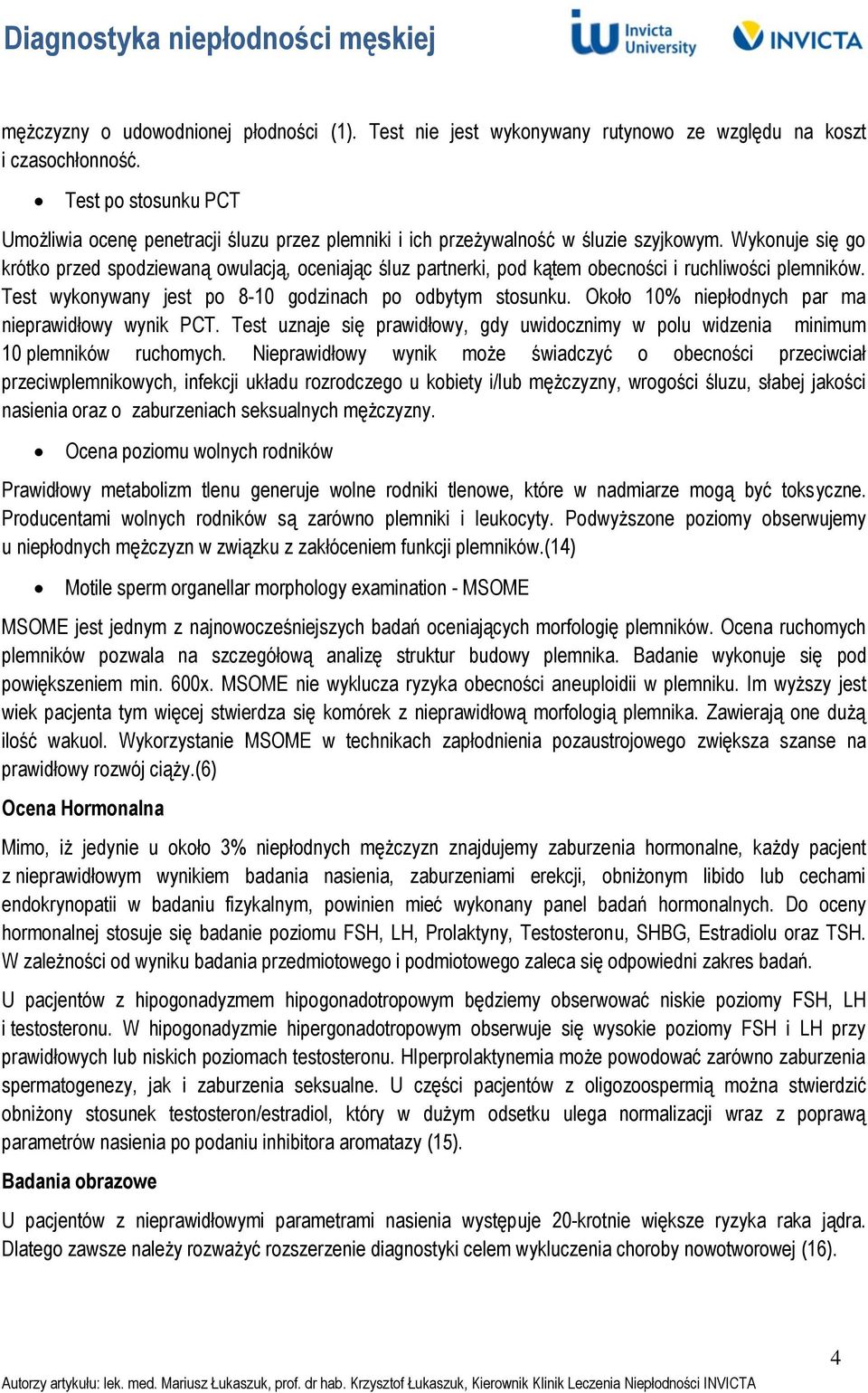 Wykonuje się go krótko przed spodziewaną owulacją, oceniając śluz partnerki, pod kątem obecności i ruchliwości plemników. Test wykonywany jest po 8-10 godzinach po odbytym stosunku.