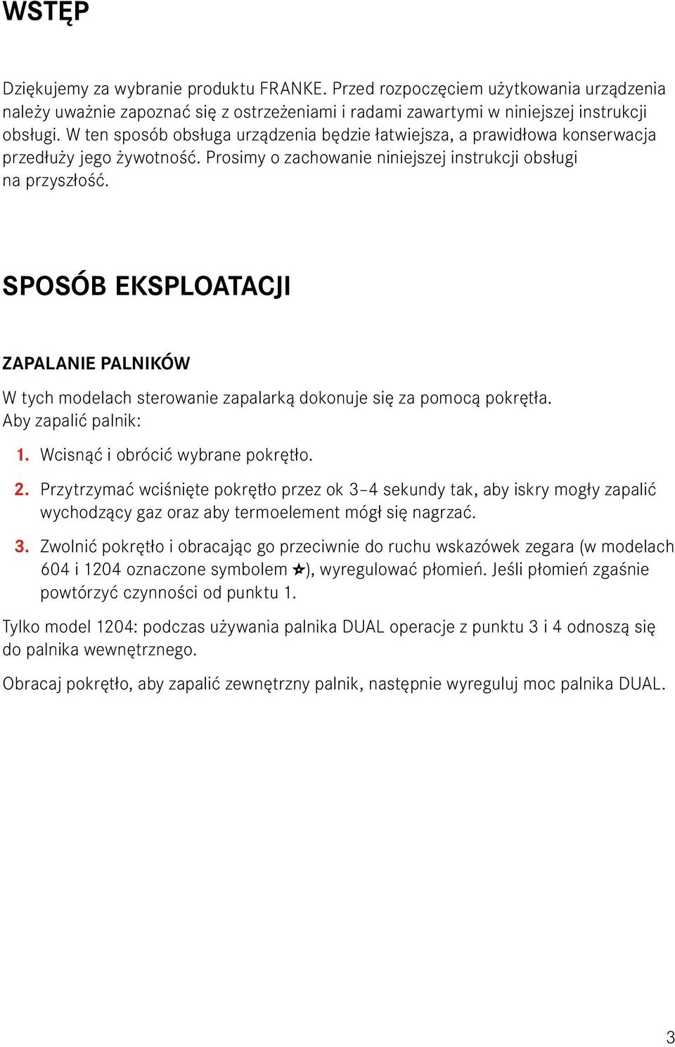 SPOSÓB EKSPLOATACJI ZAPALANIE PALNIKÓW W tych modelach sterowanie zapalarką dokonuje się za pomocą pokrętła. Aby zapalić palnik: 1. Wcisnąć i obrócić wybrane pokrętło. 2.