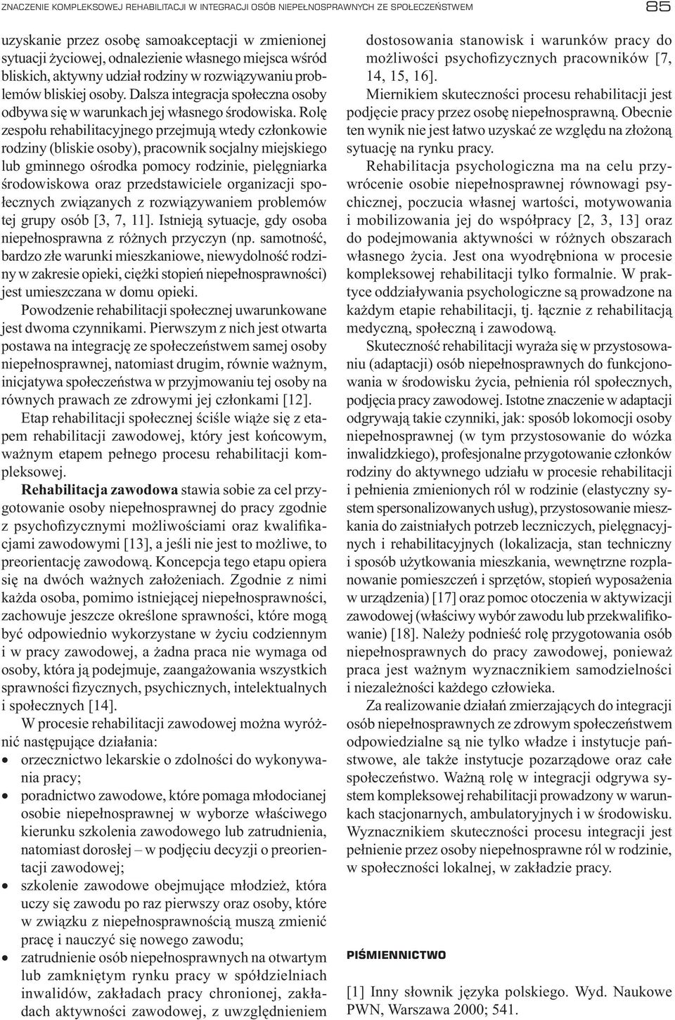 Rolę zespołu rehabilitacyjnego przejmują wtedy członkowie rodziny (bliskie osoby), pracownik socjalny miejskiego lub gminnego ośrodka pomocy rodzinie, pielęgniarka środowiskowa oraz przedstawiciele