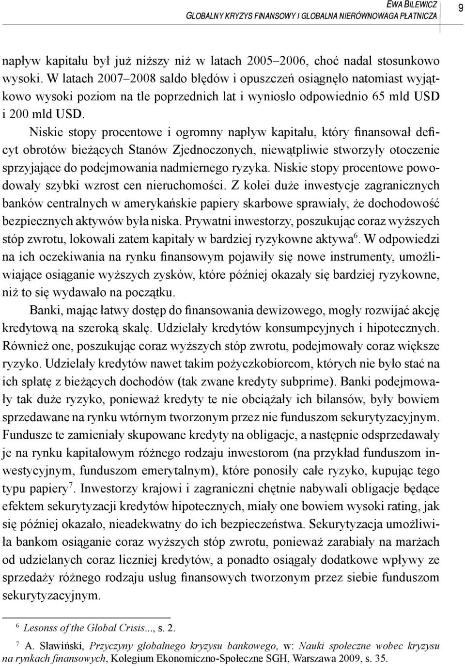 Niskie stopy procentowe i ogromny napływ kapitału, który finansował deficyt obrotów bieżących Stanów Zjednoczonych, niewątpliwie stworzyły otoczenie sprzyjające do podejmowania nadmiernego ryzyka.