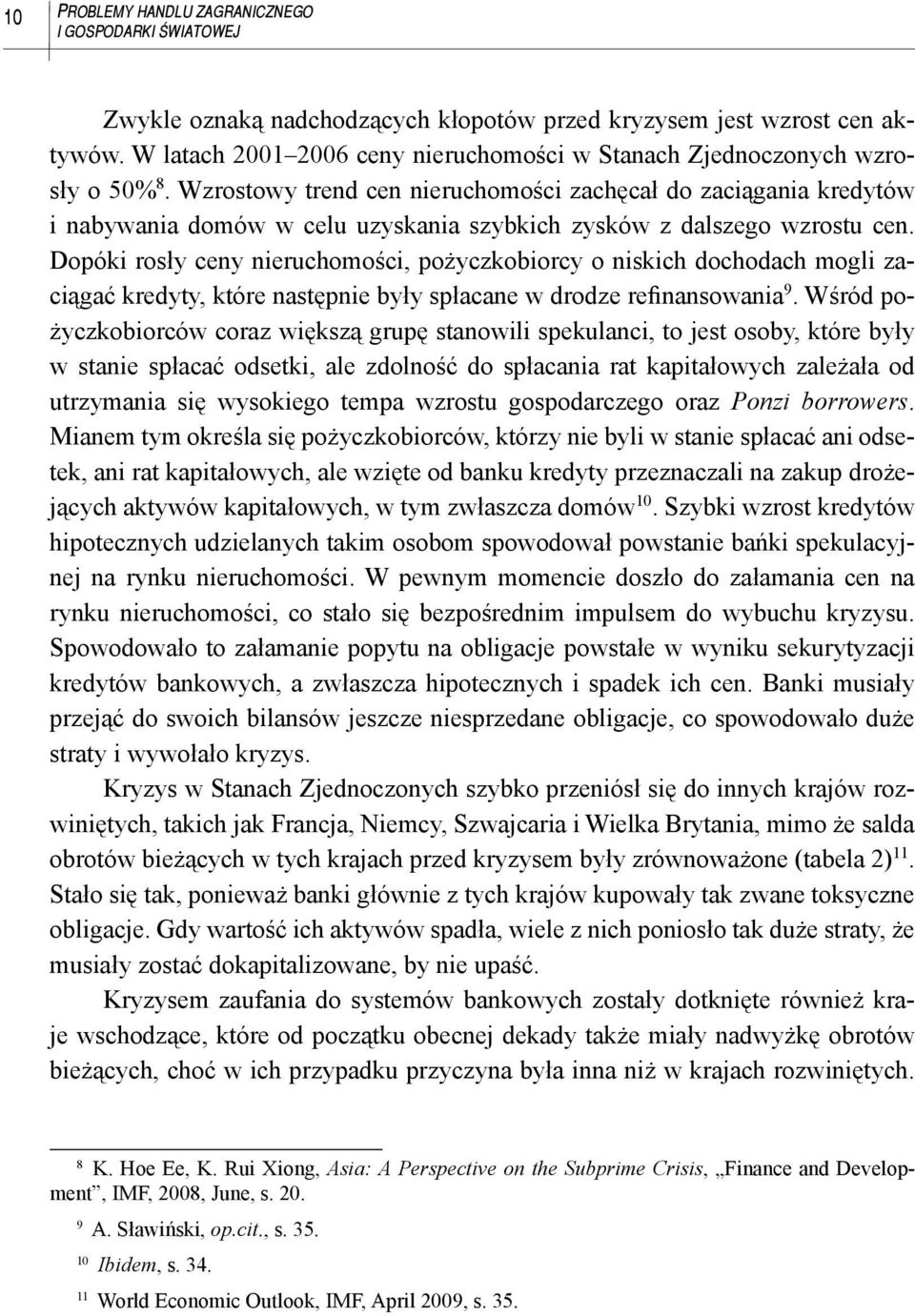 Wzrostowy trend cen nieruchomości zachęcał do zaciągania kredytów i nabywania domów w celu uzyskania szybkich zysków z dalszego wzrostu cen.