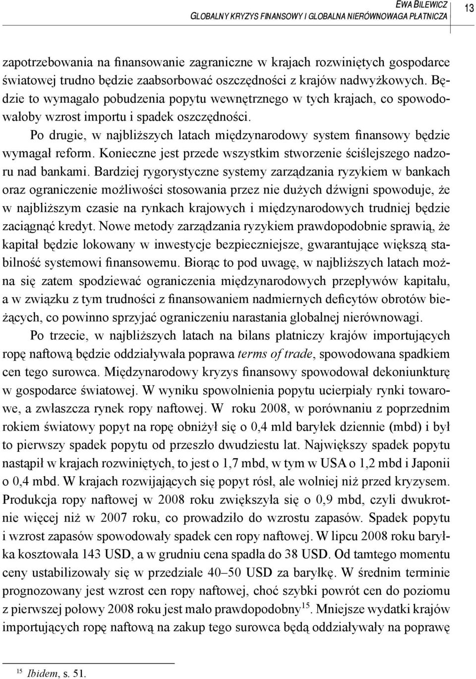 Po drugie, w najbliższych latach międzynarodowy system finansowy będzie wymagał reform. Konieczne jest przede wszystkim stworzenie ściślejszego nadzoru nad bankami.