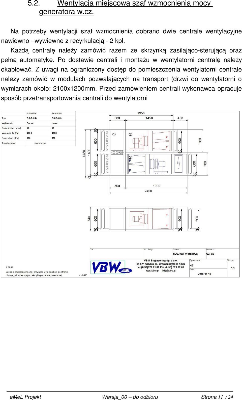 Każdą centralę należy zamówić razem ze skrzynką zasilająco-sterującą oraz pełną automatykę. Po dostawie centrali i montażu w wentylatorni centralę należy okablować.