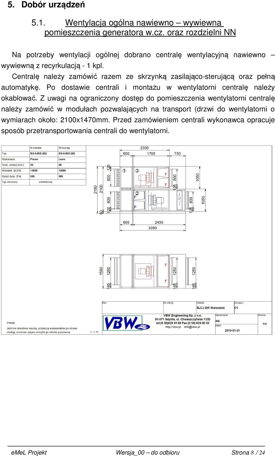 Centralę należy zamówić razem ze skrzynką zasilająco-sterującą oraz pełną automatykę. Po dostawie centrali i montażu w wentylatorni centralę należy okablować.