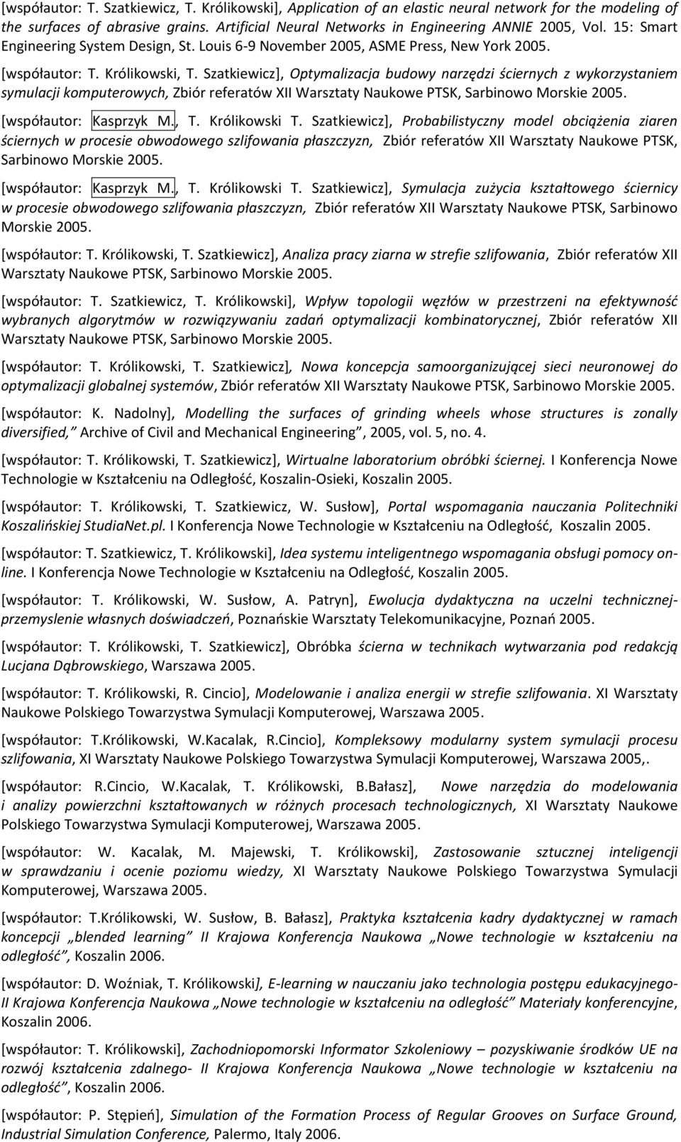 Szatkiewicz], Optymalizacja budowy narzędzi ściernych z wykorzystaniem symulacji komputerowych, Zbiór referatów XII Warsztaty Naukowe PTSK, Sarbinowo Morskie 2005. [współautor: Kasprzyk M., T.