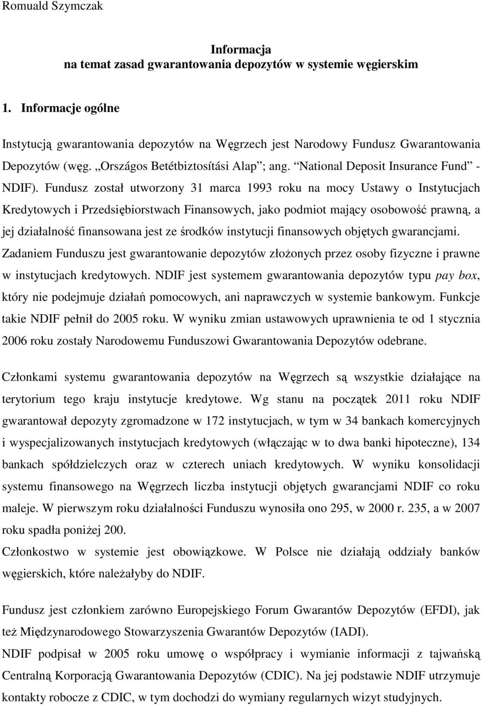 Fundusz został utworzony 31 marca 1993 roku na mocy Ustawy o Instytucjach Kredytowych i Przedsiębiorstwach Finansowych, jako podmiot mający osobowość prawną, a jej działalność finansowana jest ze