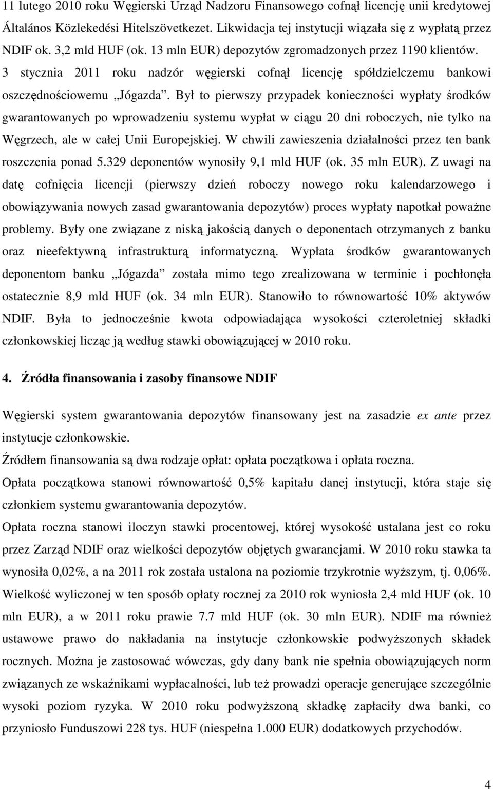 Był to pierwszy przypadek konieczności wypłaty środków gwarantowanych po wprowadzeniu systemu wypłat w ciągu 20 dni roboczych, nie tylko na Węgrzech, ale w całej Unii Europejskiej.