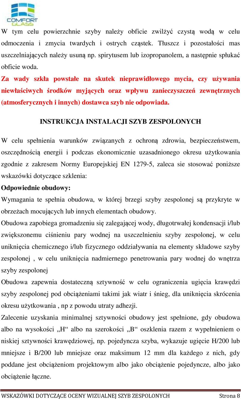 Za wady szkła powstałe na skutek nieprawidłowego mycia, czy używania niewłaściwych środków myjących oraz wpływu zanieczyszczeń zewnętrznych (atmosferycznych i innych) dostawca szyb nie odpowiada.