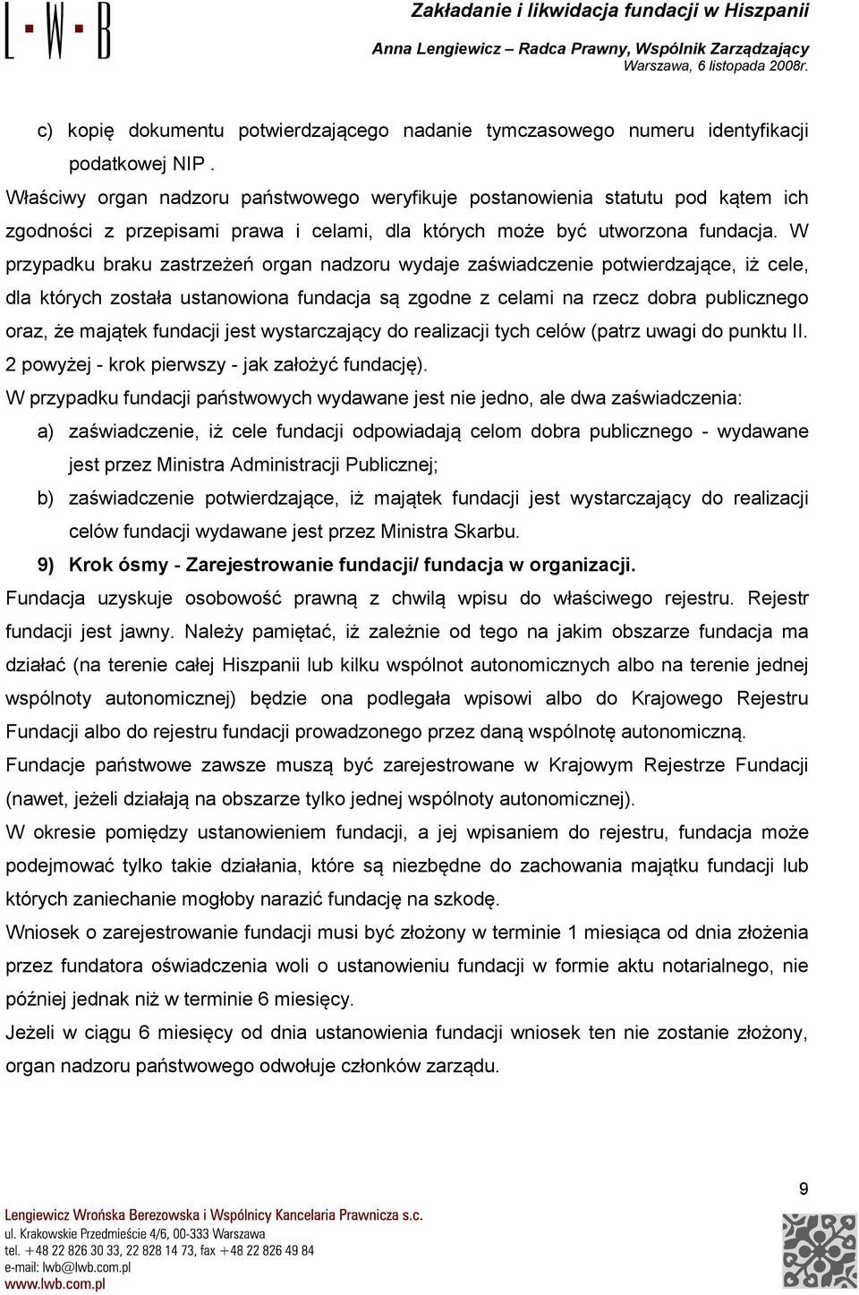 W przypadku braku zastrzeżeń organ nadzoru wydaje zaświadczenie potwierdzające, iż cele, dla których została ustanowiona fundacja są zgodne z celami na rzecz dobra publicznego oraz, że majątek