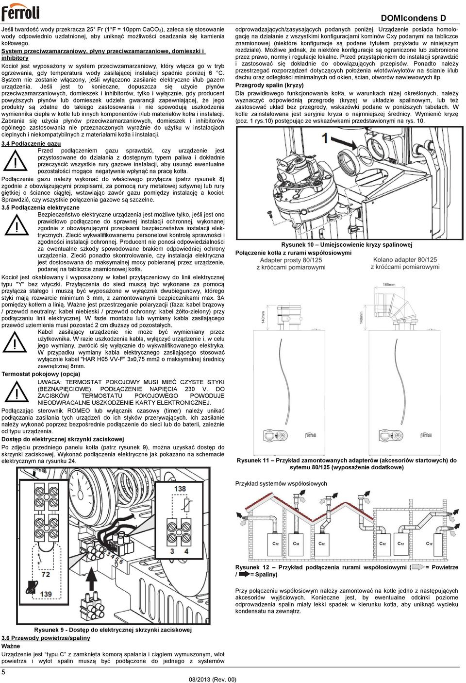 instalacji spadnie poniżej 6 C. System nie zostanie włączony, jeśli wyłączono zasilanie elektryczne i/lub gazem urządzenia.