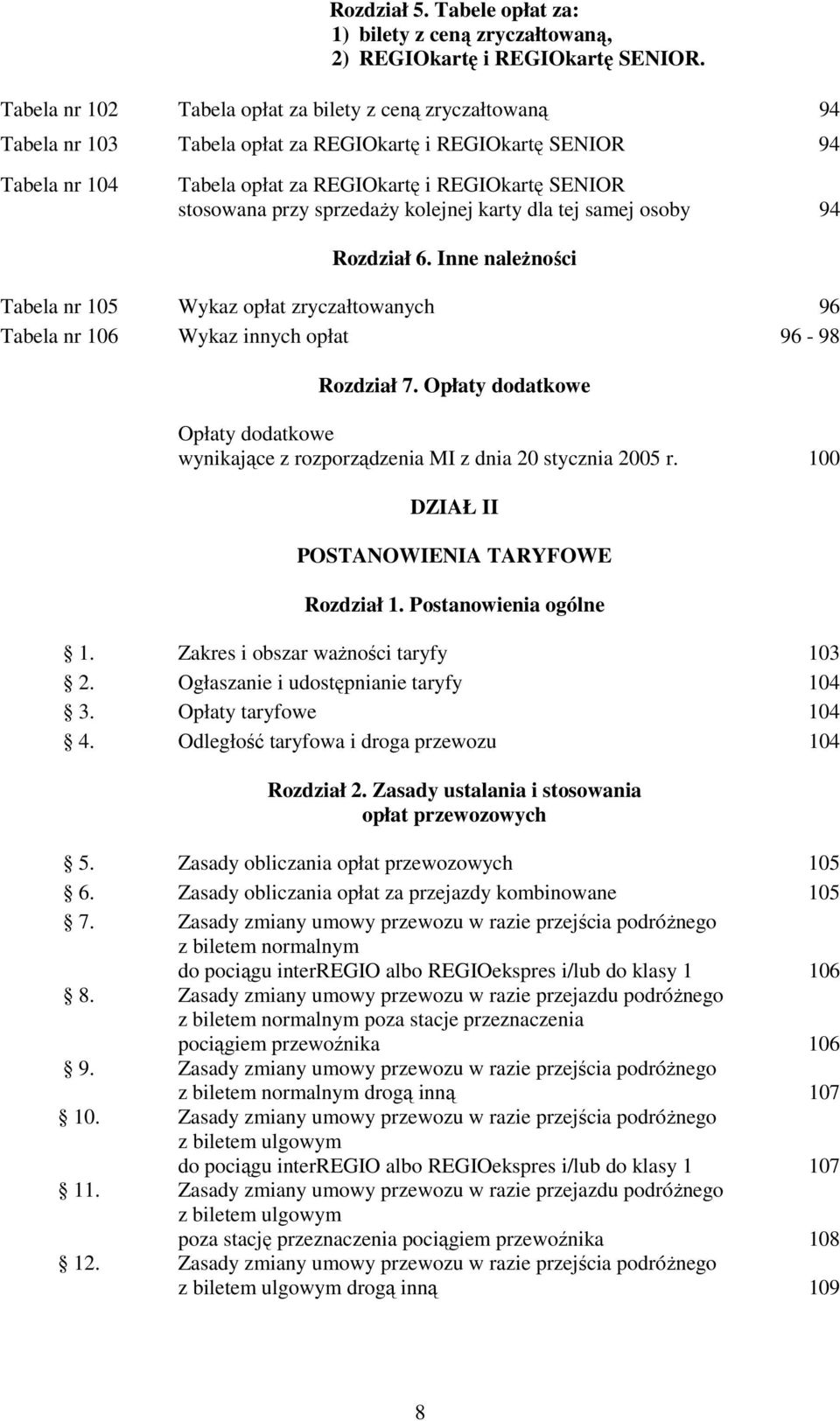 przy sprzedaży kolejnej karty dla tej samej osoby 94 Rozdział 6. Inne należności Tabela nr 105 Wykaz opłat zryczałtowanych 96 Tabela nr 106 Wykaz innych opłat 96-98 Rozdział 7.