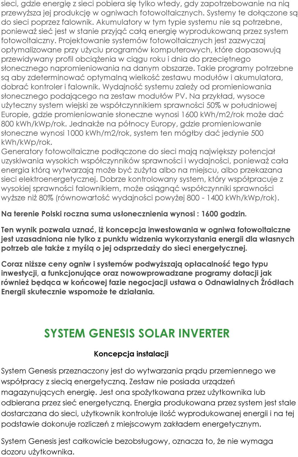 Projektowanie systemów fotowoltaicznych jest zazwyczaj optymalizowane przy użyciu programów komputerowych, które dopasowują przewidywany profil obciążenia w ciągu roku i dnia do przeciętnego