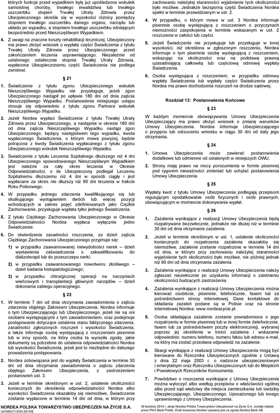 Z uwagi na znaczne koszty rehabilitacji leczniczej, Ubezpieczony ma prawo złożyć wniosek o wypłatę części Świadczenia z tytułu Trwałej Utraty Zdrowia przez Ubezpieczonego przed zakończeniem leczenia