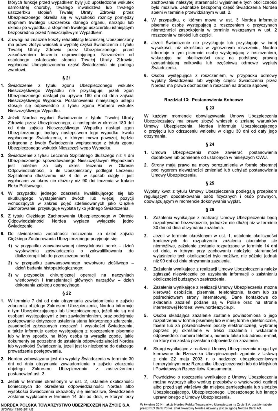 Z uwagi na znaczne koszty rehabilitacji leczniczej, Ubezpieczony ma prawo złożyć wniosek o wypłatę części Świadczenia z tytułu Trwałej Utraty Zdrowia przez Ubezpieczonego przed zakończeniem leczenia