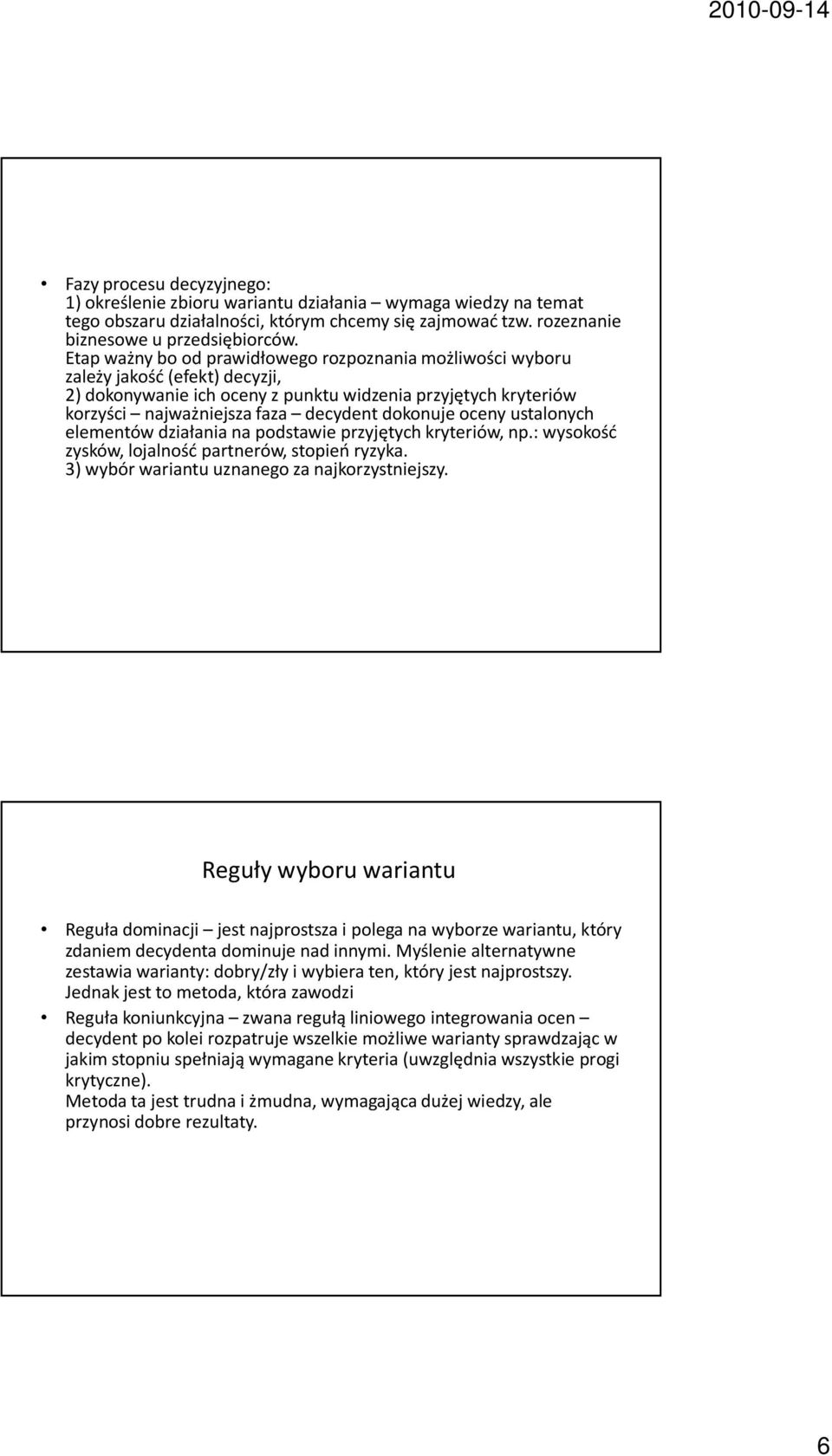 dokonuje oceny ustalonych elementów działania na podstawie przyjętych kryteriów, np.: wysokość zysków, lojalność partnerów, stopień ryzyka. 3) wybór wariantu uznanego za najkorzystniejszy.